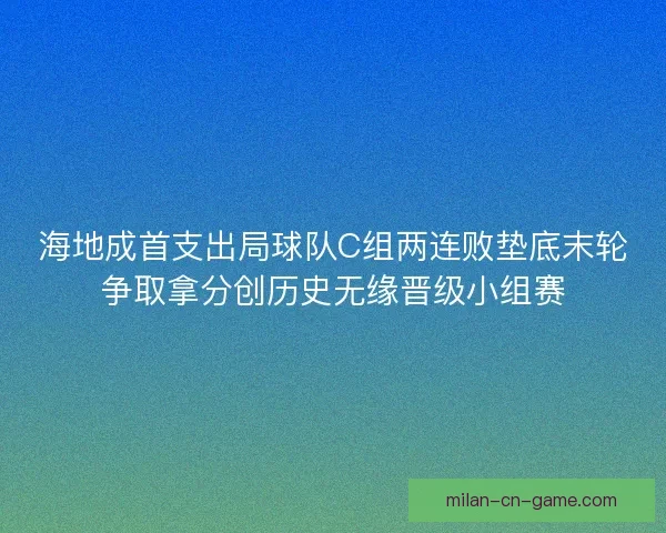 海地成首支出局球队C组两连败垫底末轮争取拿分创历史无缘晋级小组赛
